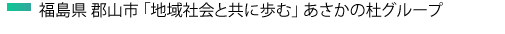 福島県 郡山市 「地域社会と共に歩む」 あさかの杜グループ